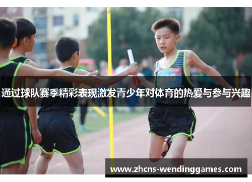 通过球队赛季精彩表现激发青少年对体育的热爱与参与兴趣
