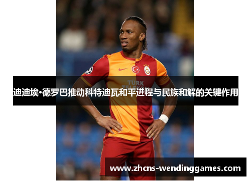 迪迪埃·德罗巴推动科特迪瓦和平进程与民族和解的关键作用