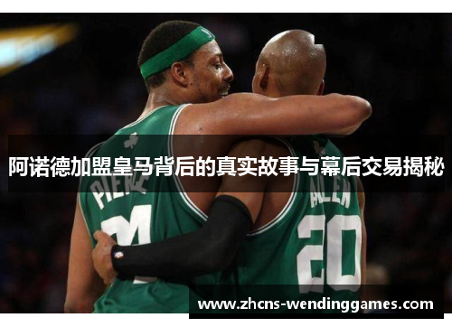 阿诺德加盟皇马背后的真实故事与幕后交易揭秘 阿诺德加盟皇马背后的真实故事与幕后交易揭秘