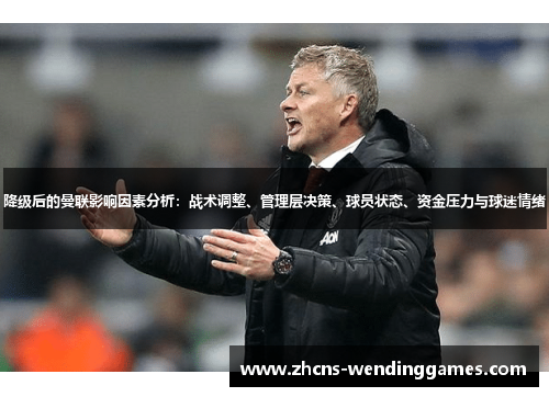 降级后的曼联影响因素分析：战术调整、管理层决策、球员状态、资金压力与球迷情绪