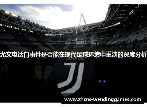 尤文电话门事件是否能在现代足球环境中重演的深度分析