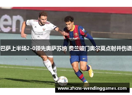 巴萨上半场2-0领先奥萨苏纳 费兰破门奥尔莫点射并伤退